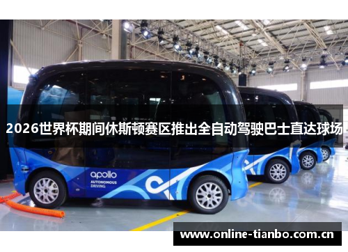 2026世界杯期间休斯顿赛区推出全自动驾驶巴士直达球场 2026世界杯期间休斯顿赛区推出全自动驾驶巴士直达球场