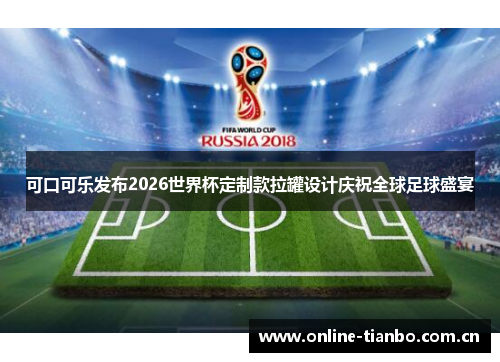 可口可乐发布2026世界杯定制款拉罐设计庆祝全球足球盛宴 可口可乐发布2026世界杯定制款拉罐设计庆祝全球足球盛宴