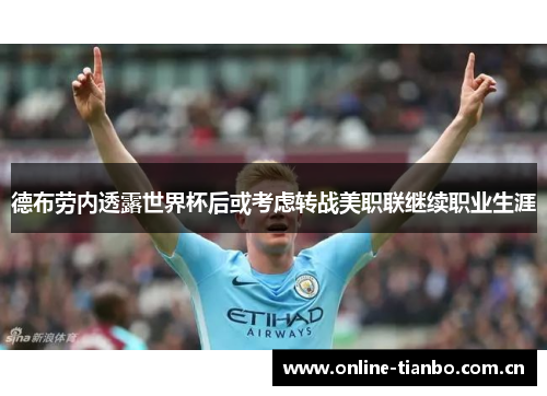 德布劳内透露世界杯后或考虑转战美职联继续职业生涯 德布劳内透露世界杯后或考虑转战美职联继续职业生涯