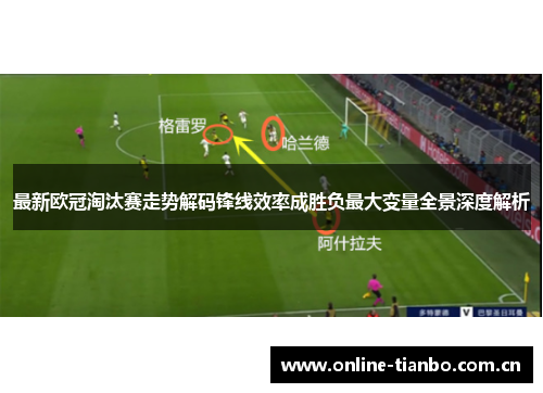 最新欧冠淘汰赛走势解码锋线效率成胜负最大变量全景深度解析 最新欧冠淘汰赛走势解码锋线效率成胜负最大变量全景深度解析