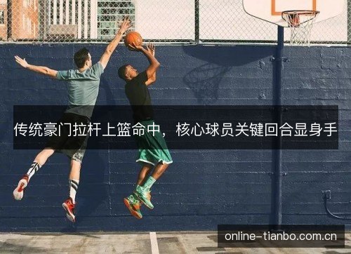 传统豪门拉杆上篮命中，核心球员关键回合显身手