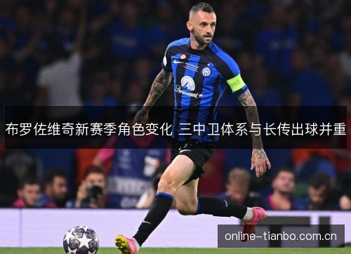 布罗佐维奇新赛季角色变化 三中卫体系与长传出球并重 布罗佐维奇新赛季角色变化 三中卫体系与长传出球并重
